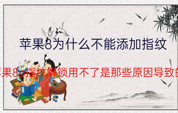 苹果8为什么不能添加指纹 苹果8p指纹解锁用不了是那些原因导致的？